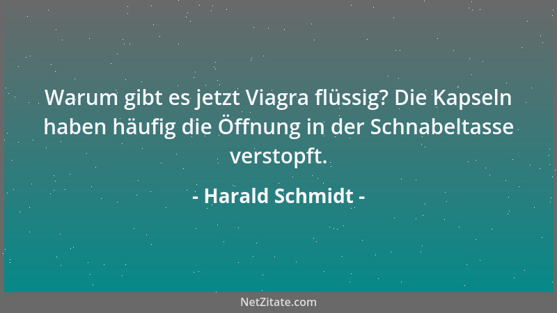 Harald Schmidt - Warum gibt es jetzt Viagra flüssig? Die Kapseln haben häufig die Öffnung in der Schnabeltasse verstopft....
