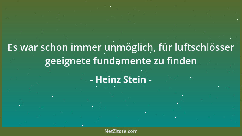 Heinz Stein - Es war schon immer unmöglich, für luftschlösser geeignete fundamente zu finden...