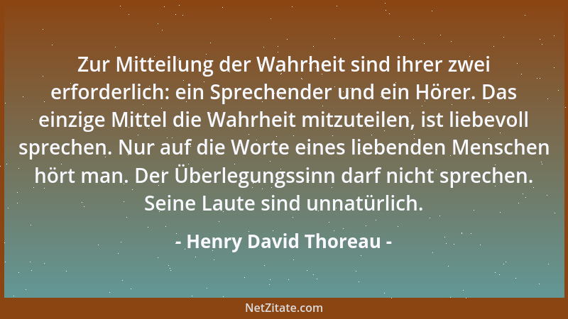 Henry David Thoreau - Zur Mitteilung der Wahrheit sind ihrer zwei erforderlich: ein Sprechender und ein Hörer. Das einzige...