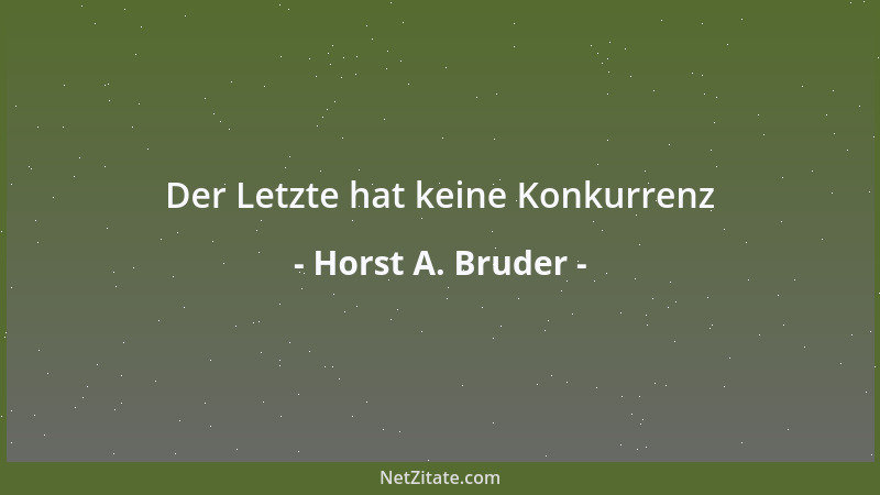 Horst A. Bruder - Der Letzte hat keine Konkurrenz...