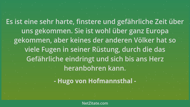 Hugo von Hofmannsthal - Es ist eine sehr harte, finstere und gefährliche Zeit über uns gekommen. Sie ist wohl über ganz Eur...