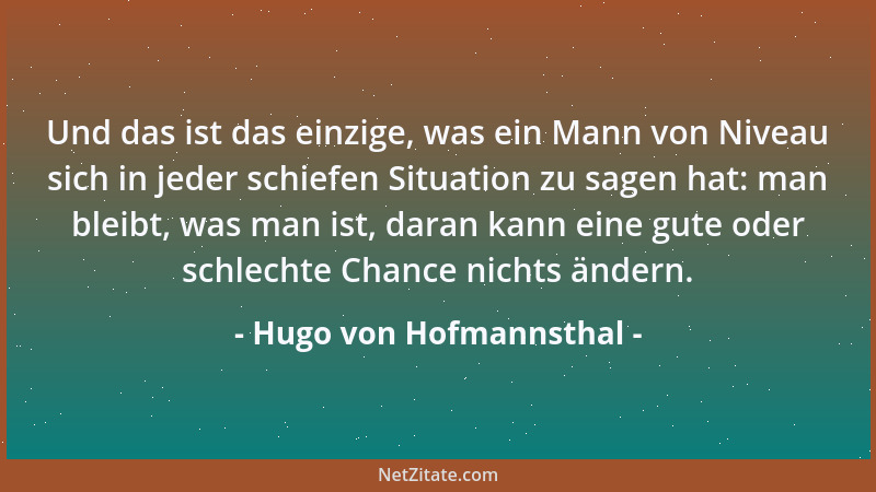 Hugo von Hofmannsthal - Und das ist das einzige, was ein Mann von Niveau sich in jeder schiefen Situation zu sagen hat: man...