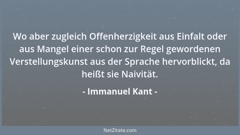 Immanuel Kant - Wo aber zugleich Offenherzigkeit aus Einfalt oder aus Mangel einer schon zur Regel gewordenen Verstellungsk...