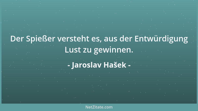 Jaroslav Hašek - Der Spießer versteht es, aus der Entwürdigung Lust zu gewinnen....