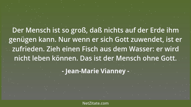 Jean-Marie Vianney - Der Mensch ist so groß, daß nichts auf der Erde ihm genügen kann. Nur wenn er sich Gott zuwendet, ist...