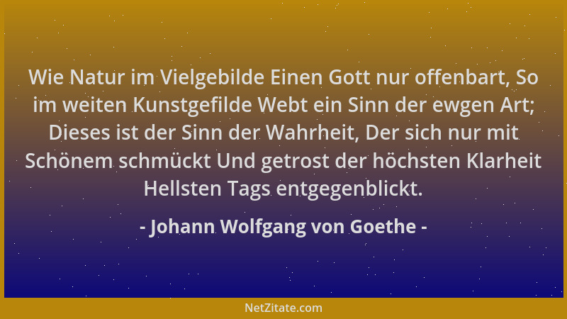 Johann Wolfgang von Goethe - Wie Natur im Vielgebilde Einen Gott nur offenbart, So im weiten Kunstgefilde Webt ein Sinn der...