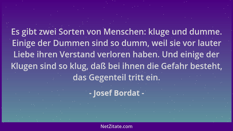 Josef Bordat - Es gibt zwei Sorten von Menschen: kluge und dumme. Einige der Dummen sind so dumm, weil sie vor lauter Liebe...