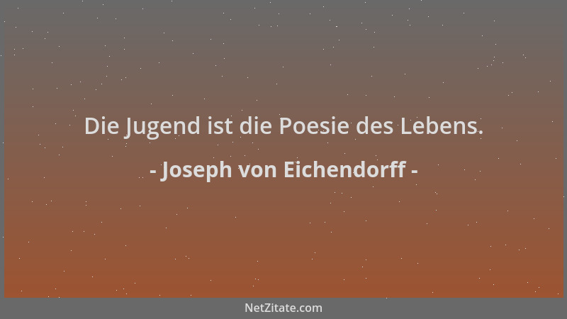 Joseph von Eichendorff - Die Jugend ist die Poesie des Lebens....