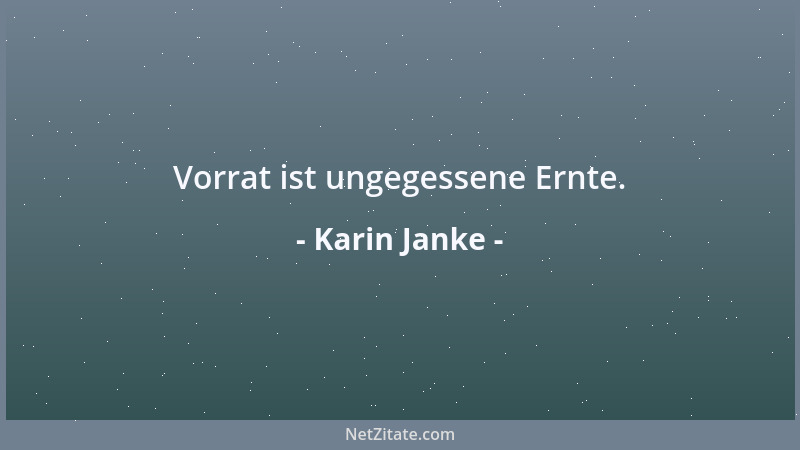 Karin Janke - Vorrat ist ungegessene Ernte....
