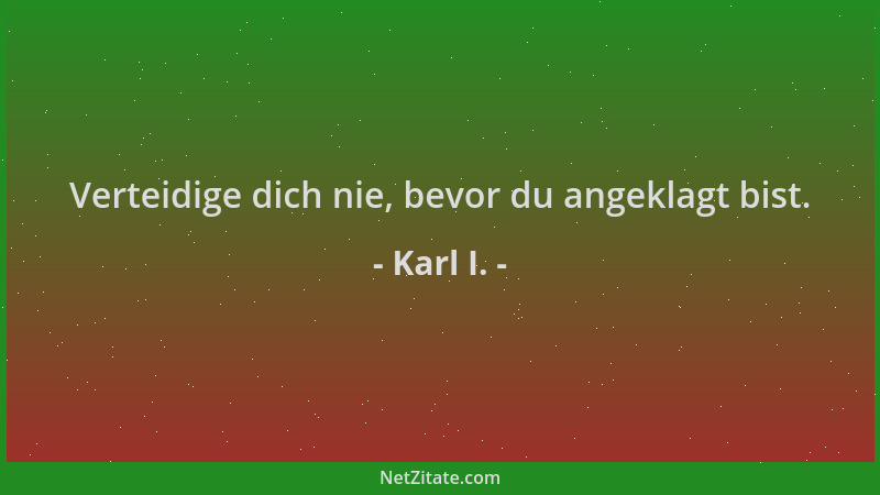 Karl I. - Verteidige dich nie, bevor du angeklagt bist....