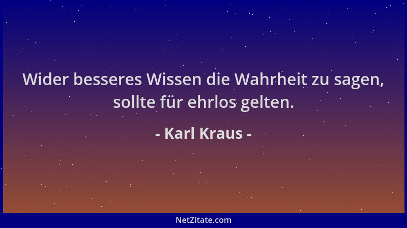 Karl Kraus - Wider besseres Wissen die Wahrheit zu sagen, sollte für ehrlos gelten....