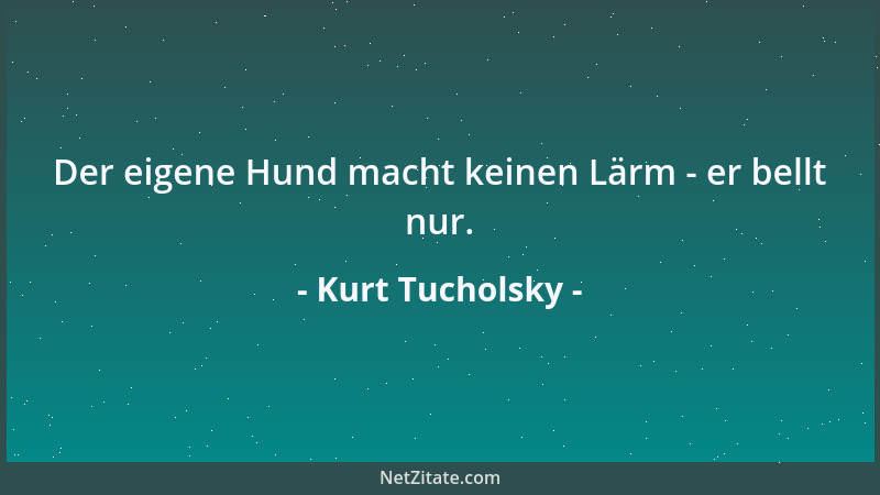 Kurt Tucholsky - Der eigene Hund macht keinen Lärm - er bellt nur....
