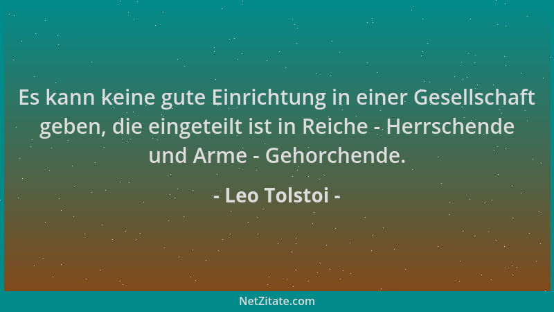 Leo Tolstoi - Es kann keine gute Einrichtung in einer Gesellschaft geben, die eingeteilt ist in Reiche - Herrschende und Ar...