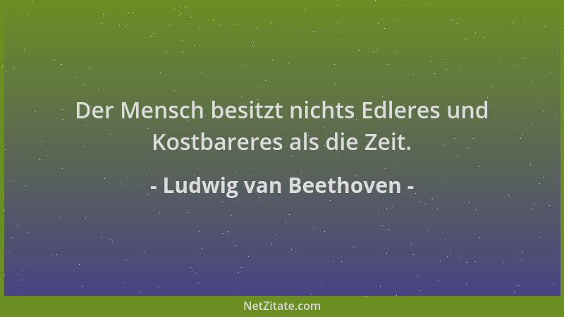 Ludwig van Beethoven - Der Mensch besitzt nichts Edleres und Kostbareres als die Zeit....