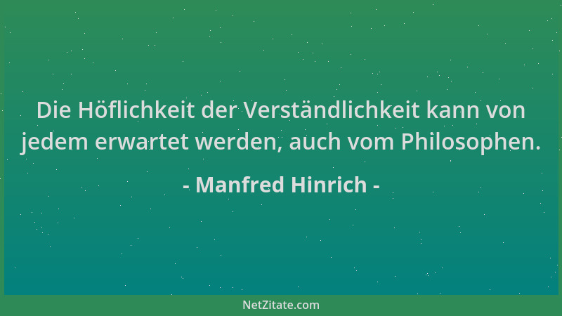 Manfred Hinrich - Die Höflichkeit der Verständlichkeit kann von jedem erwartet werden, auch vom Philosophen....
