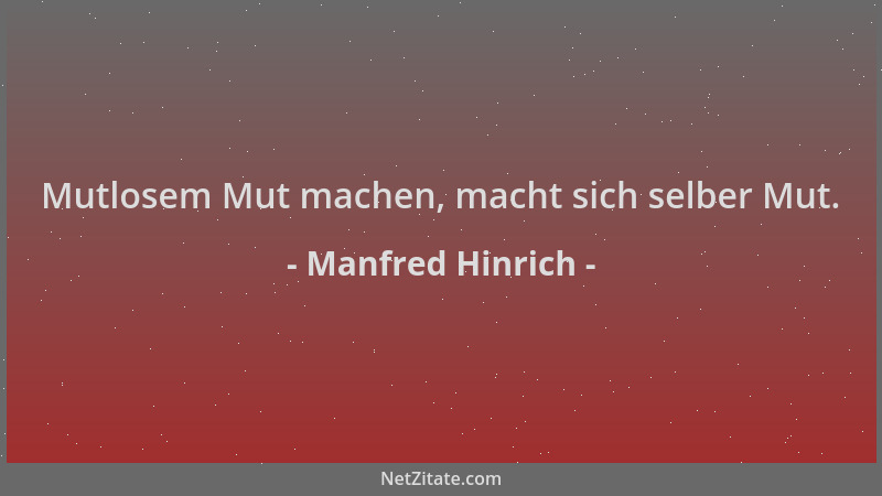 Manfred Hinrich - Mutlosem Mut machen, macht sich selber Mut....