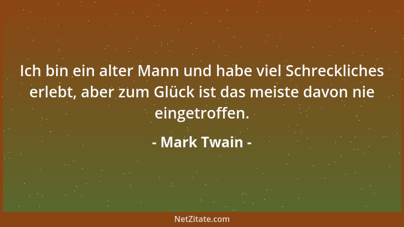 Mark Twain - Ich bin ein alter Mann und habe viel Schreckliches erlebt, aber zum Glück ist das meiste davon nie eingetroffe...