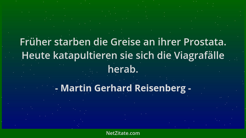 Martin Gerhard Reisenberg - Früher starben die Greise an ihrer Prostata. Heute katapultieren sie sich die Viagrafälle herab...