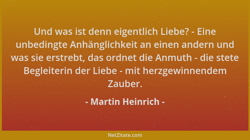 Martin Heinrich - Und was ist denn eigentlich Liebe? - Eine unbedingte Anhänglichkeit an einen andern und was sie erstrebt,...