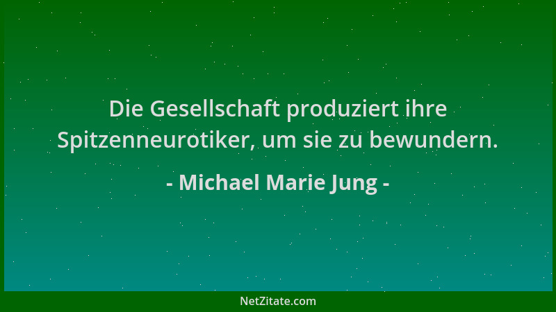 Michael Marie Jung - Die Gesellschaft produziert ihre Spitzenneurotiker, um sie zu bewundern....