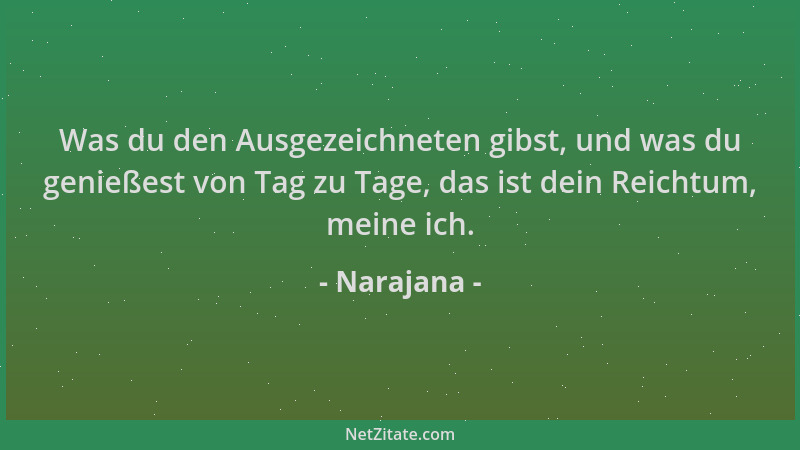 Narajana - Was du den Ausgezeichneten gibst, und was du genießest von Tag zu Tage, das ist dein Reichtum, meine ich....