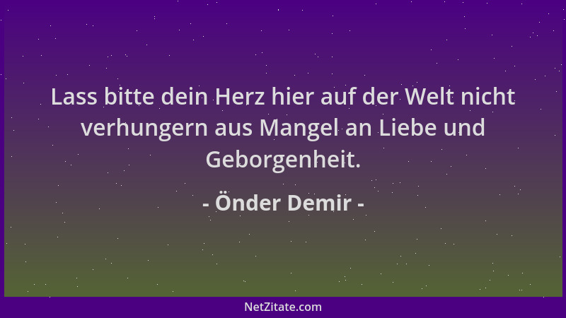 Önder Demir - Lass bitte dein Herz hier auf der Welt nicht verhungern aus Mangel an Liebe und Geborgenheit....