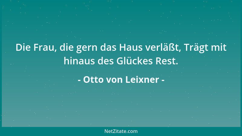 Otto von Leixner - Die Frau, die gern das Haus verläßt, Trägt mit hinaus des Glückes Rest....