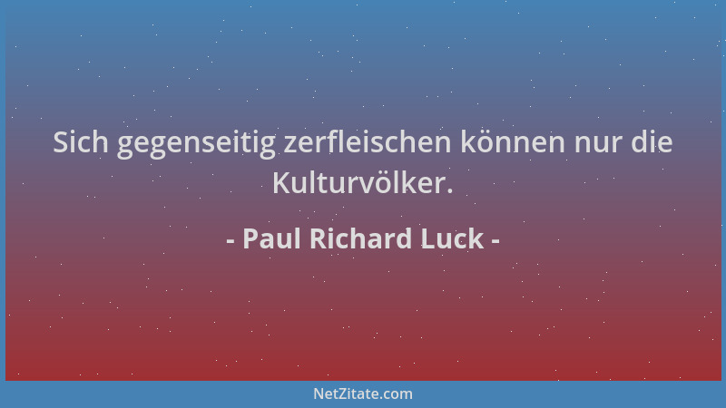Paul Richard Luck - Sich gegenseitig zerfleischen können nur die Kulturvölker....