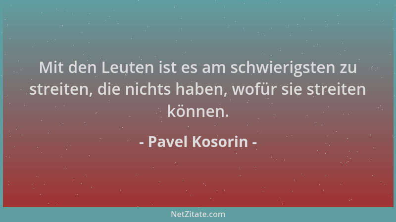 Pavel Kosorin - Mit den Leuten ist es am schwierigsten zu streiten, die nichts haben, wofür sie streiten können....