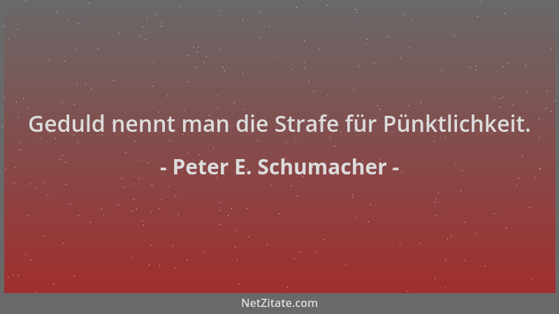 Peter E. Schumacher - Geduld nennt man die Strafe für Pünktlichkeit....