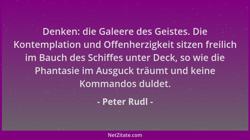 Peter Rudl - Denken: die Galeere des Geistes. Die Kontemplation und Offenherzigkeit sitzen freilich im Bauch des Schiffes u...