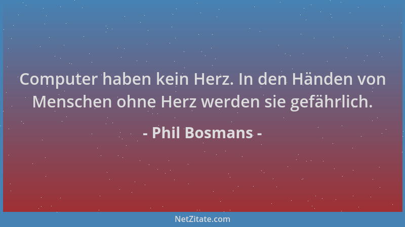 Phil Bosmans - Computer haben kein Herz. In den Händen von Menschen ohne Herz werden sie gefährlich....