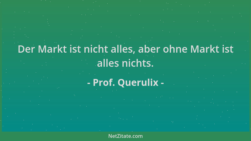 Prof. Querulix - Der Markt ist nicht alles, aber ohne Markt ist alles nichts....