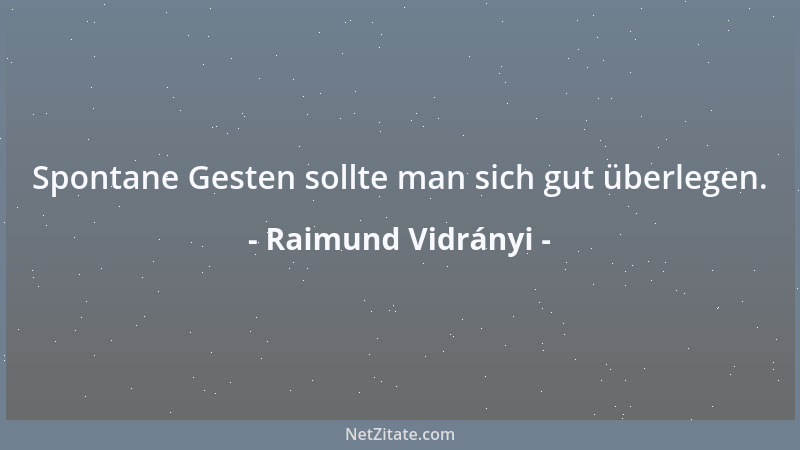 Raimund Vidrányi - Spontane Gesten sollte man sich gut überlegen....