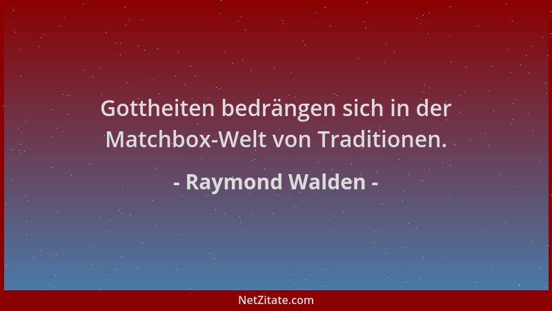Raymond Walden - Gottheiten bedrängen sich in der Matchbox-Welt von Traditionen....
