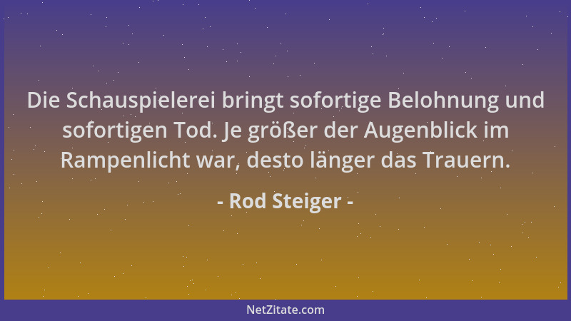 Rod Steiger - Die Schauspielerei bringt sofortige Belohnung und sofortigen Tod. Je größer der Augenblick im Rampenlicht war...