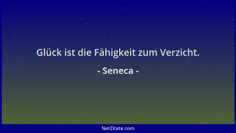 Seneca - Glück ist die Fähigkeit zum Verzicht....