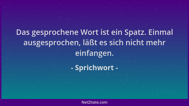 Sprichwort - Das gesprochene Wort ist ein Spatz. Einmal ausgesprochen, läßt es sich nicht mehr einfangen....