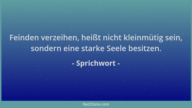 Sprichwort - Feinden verzeihen, heißt nicht kleinmütig sein, sondern eine starke Seele besitzen....