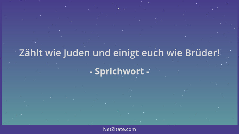 Sprichwort - Zählt wie Juden und einigt euch wie Brüder!...