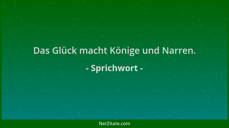 Sprichwort - Das Glück macht Könige und Narren....