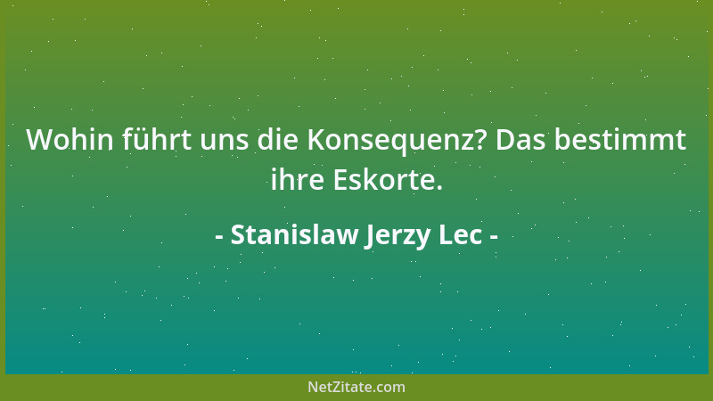 Stanislaw Jerzy Lec - Wohin führt uns die Konsequenz? Das bestimmt ihre Eskorte....