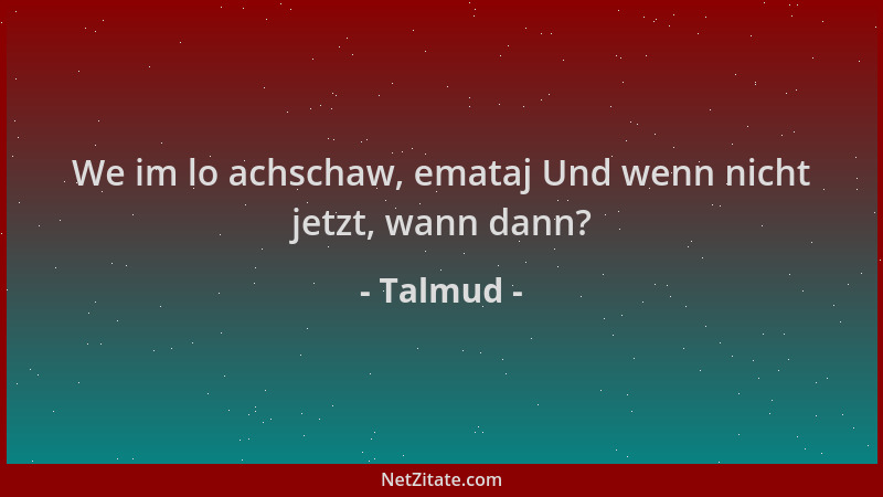 Talmud - We im lo achschaw, emataj Und wenn nicht jetzt, wann dann?...
