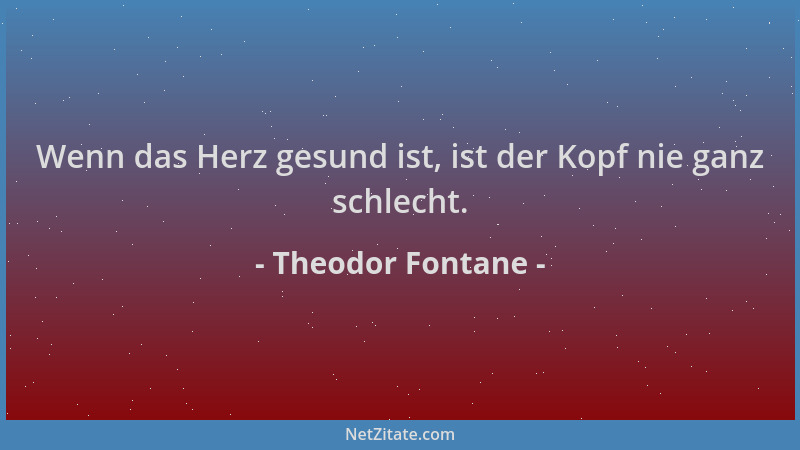 Theodor Fontane - Wenn das Herz gesund ist, ist der Kopf nie ganz schlecht....