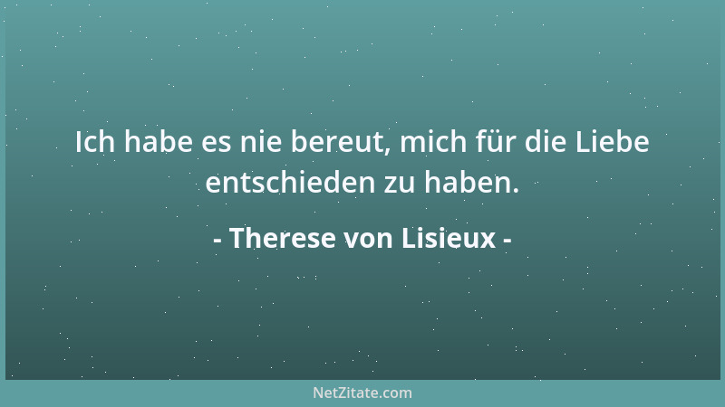 Therese von Lisieux - Ich habe es nie bereut, mich für die Liebe entschieden zu haben....