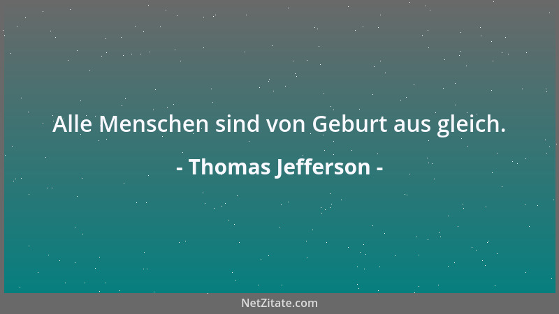 Thomas Jefferson - Alle Menschen sind von Geburt aus gleich....