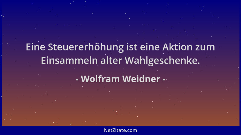 Wolfram Weidner - Eine Steuererhöhung ist eine Aktion zum Einsammeln alter Wahlgeschenke....