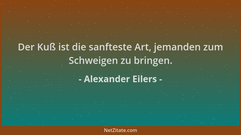 Alexander Eilers - Der Kuß ist die sanfteste Art, jemanden zum Schweigen zu bringen....
