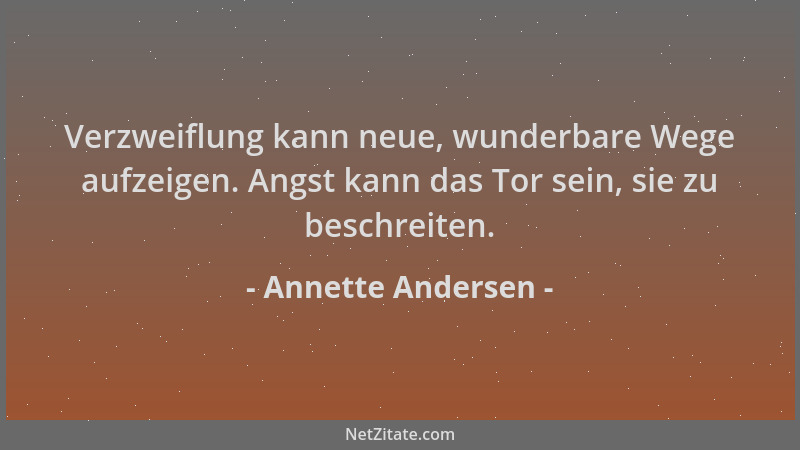 Annette Andersen - Verzweiflung kann neue, wunderbare Wege aufzeigen. Angst kann das Tor sein, sie zu beschreiten....
