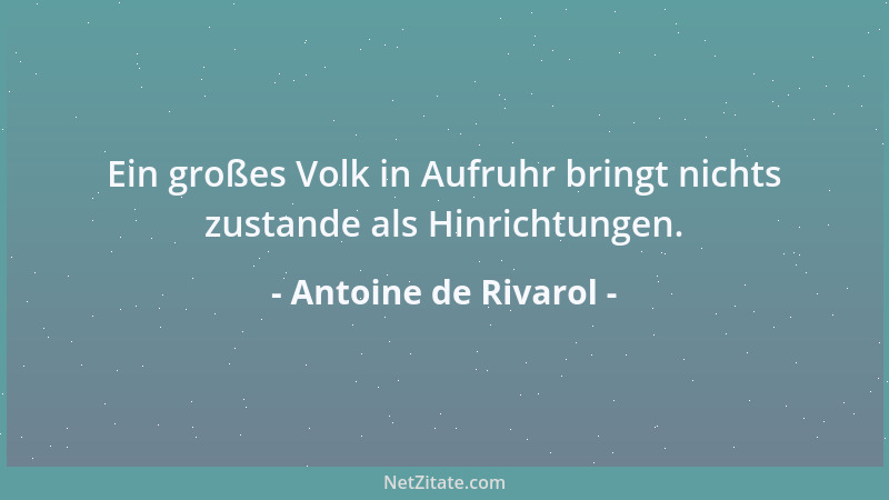 Antoine de Rivarol - Ein großes Volk in Aufruhr bringt nichts zustande als Hinrichtungen....